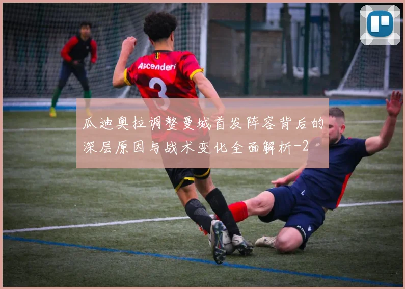 瓜迪奥拉调整曼城首发阵容背后的深层原因与战术变化全面解析