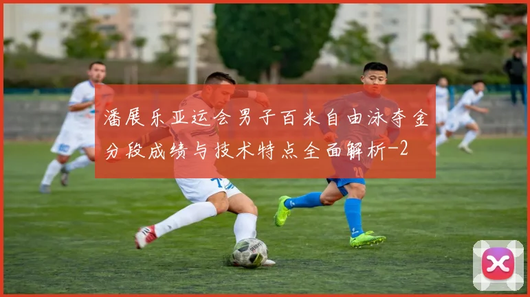 潘展乐亚运会男子百米自由泳夺金分段成绩与技术特点全面解析