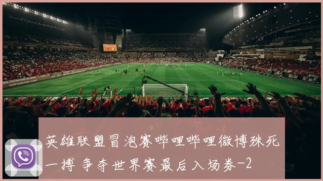 英雄联盟冒泡赛哔哩哔哩微博殊死一搏 争夺世界赛最后入场券