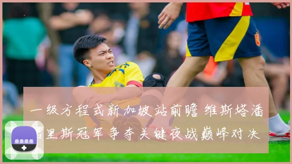 一级方程式新加坡站前瞻 维斯塔潘诺里斯冠军争夺关键夜战巅峰对决