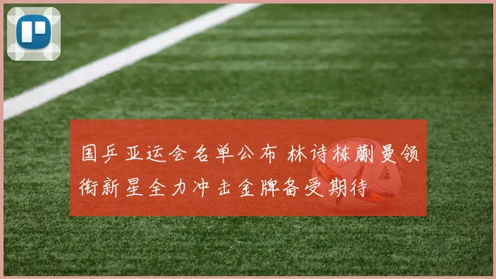国乒亚运会名单公布 林诗栋蒯曼领衔新星全力冲击金牌备受期待